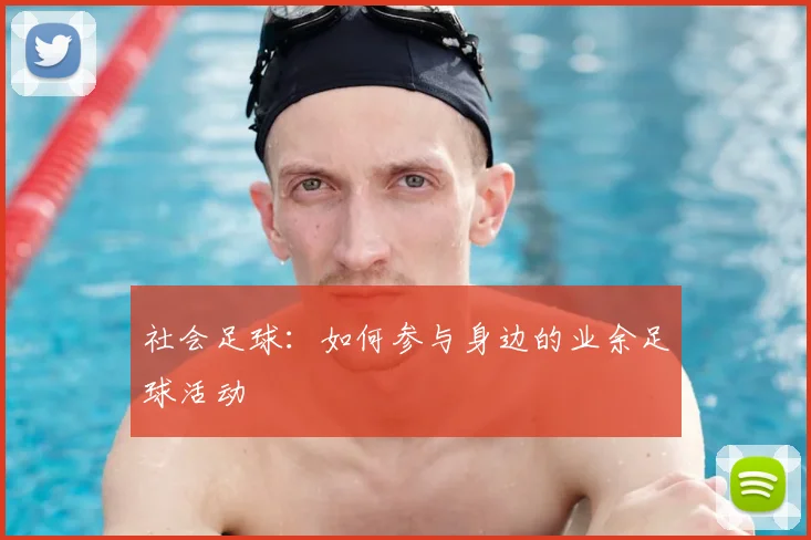 社会足球：如何参与身边的业余足球活动