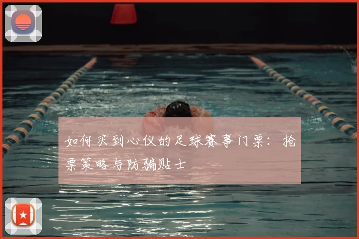如何买到心仪的足球赛事门票:抢票策略与防骗贴士