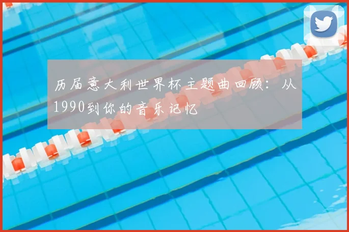 历届意大利世界杯主题曲回顾:从1990到你的音乐记忆